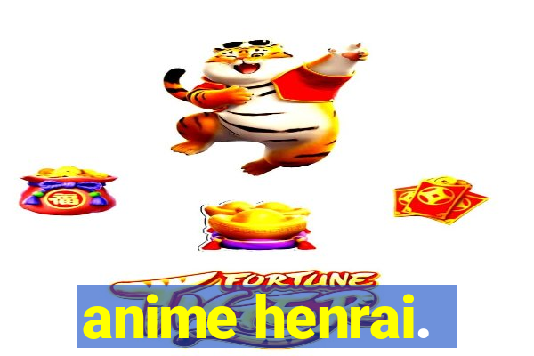 anime henrai.